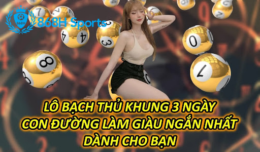 Lô Bạch Thủ Khung 3 Ngày – Con Đường Làm Giàu Ngắn Nhất Dành Cho Bạn