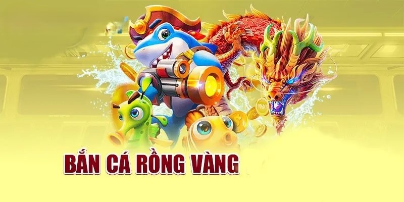 Game bắn cá Rồng Vàng - Siêu phẩm bắn cá số 1 Việt Nam