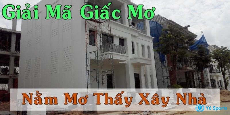 Giải mã giấc mơ xây nhà theo chi tiết cụ thể 