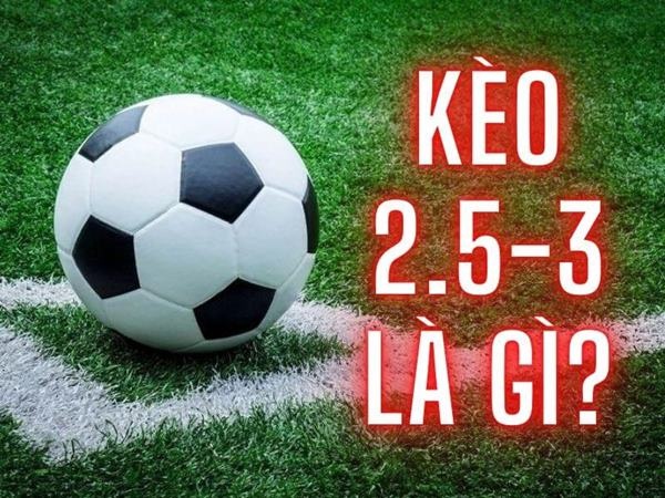 Kèo tài xỉu 2.5-3 là gì? Cách đặt cược và chiến thuật thắng lớn