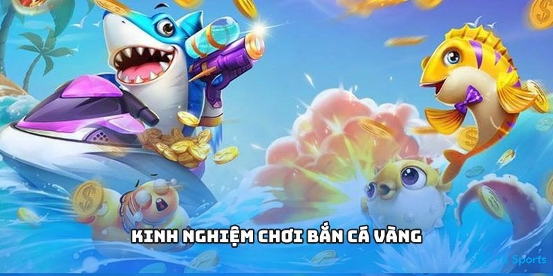 Kinh nghiệm chơ game bắn cá Vàng dễ thắng cho tân thủ 